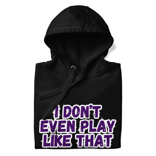 I DON'T EVEN PLAY LIKE THAT HOODIE