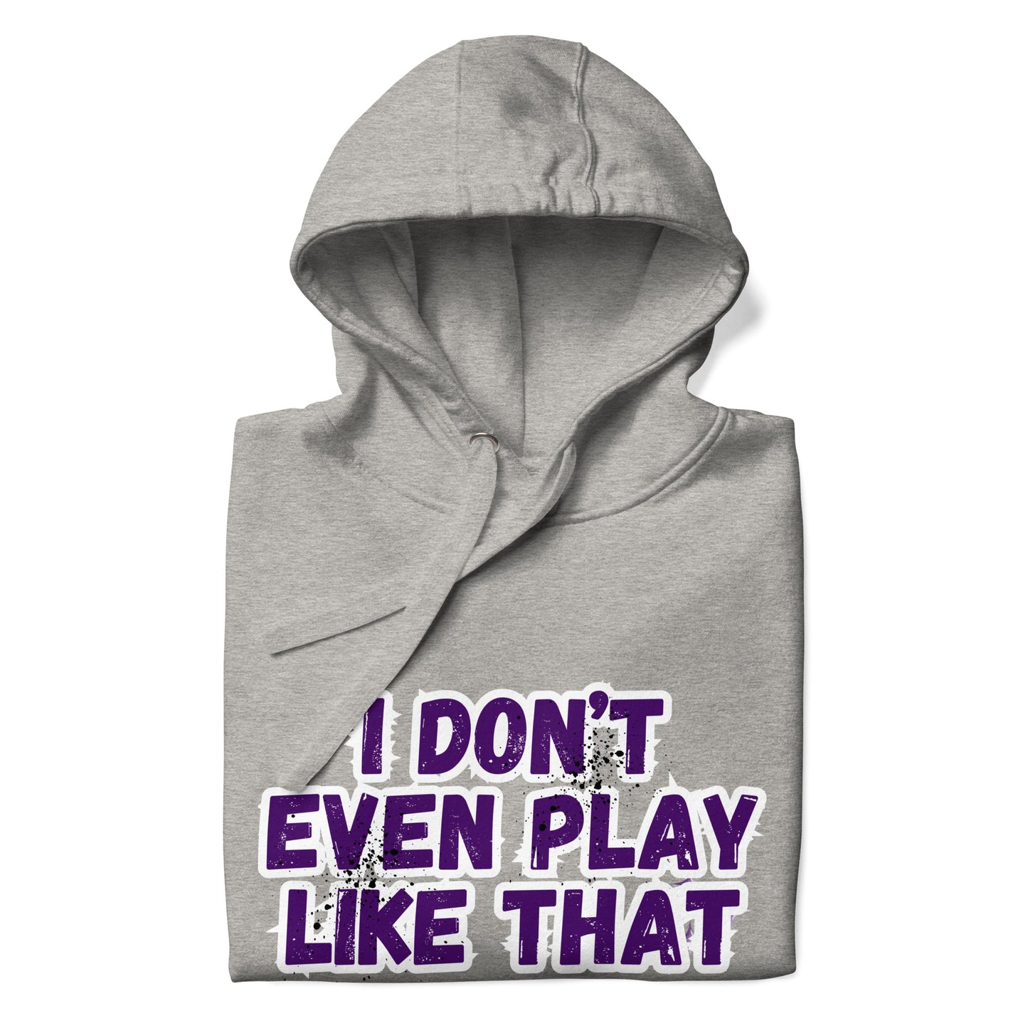 I DON'T EVEN PLAY LIKE THAT HOODIE