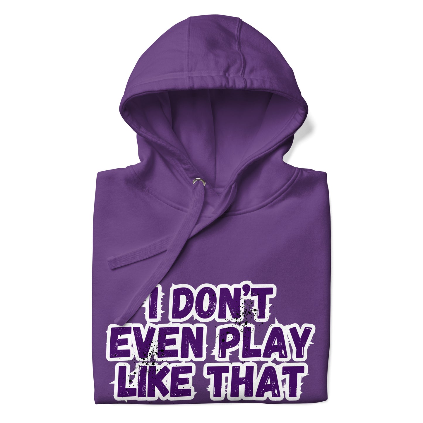 I DON'T EVEN PLAY LIKE THAT HOODIE