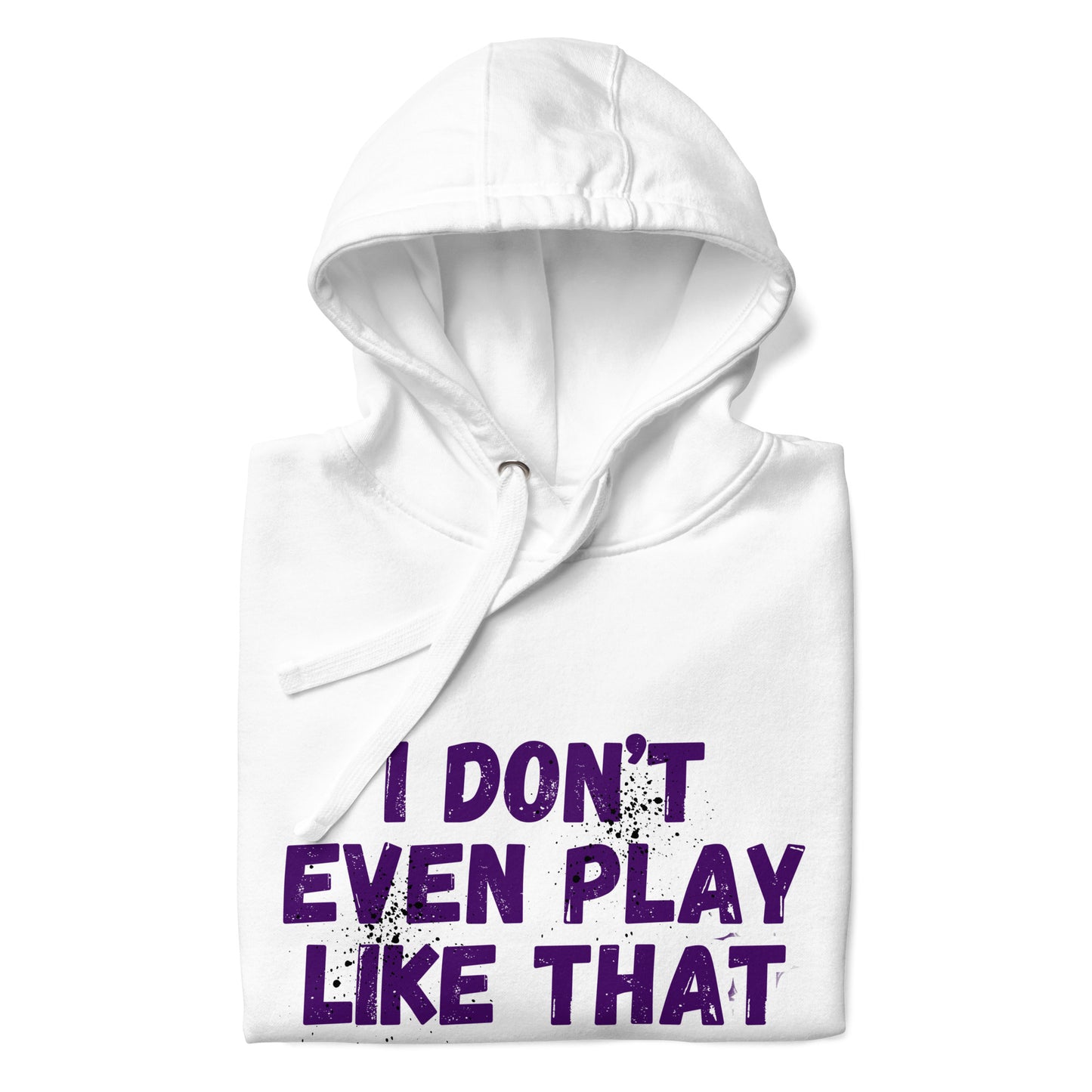 I DON'T EVEN PLAY LIKE THAT HOODIE