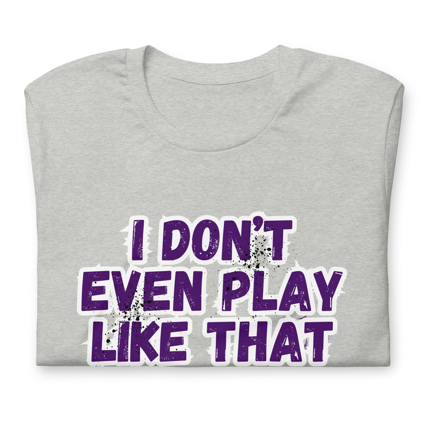 I DON'T EVEN PLAY LIKE THAT T-SHIRT