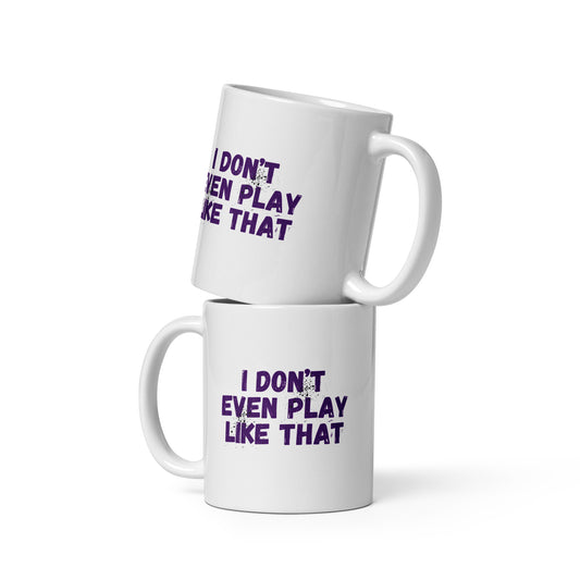 I DON'T EVEN PLAY LIKE THAT MUG